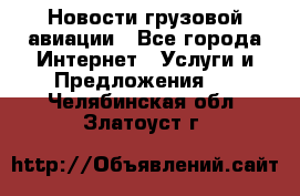 Новости грузовой авиации - Все города Интернет » Услуги и Предложения   . Челябинская обл.,Златоуст г.